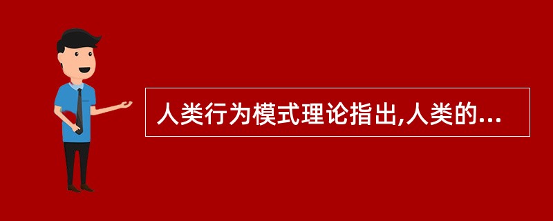 人类行为模式理论指出,人类的行为根源于( )。