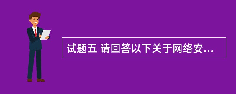 试题五 请回答以下关于网络安全的使用和操作的问题1~5,把答案填到答题纸的对应