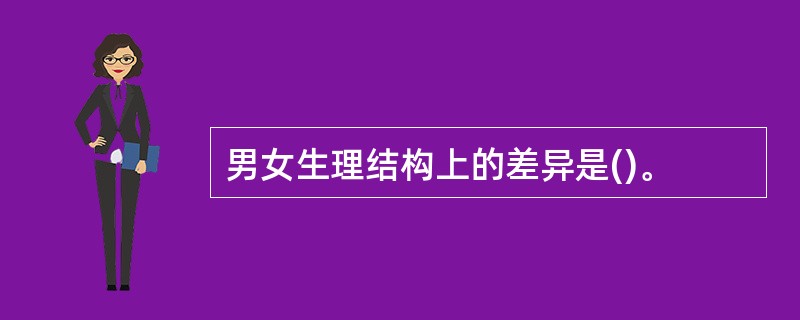 男女生理结构上的差异是()。