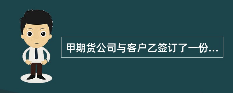 甲期货公司与客户乙签订了一份期货经纪合同。某日,乙向甲下达了一份交易指令,该蔫易