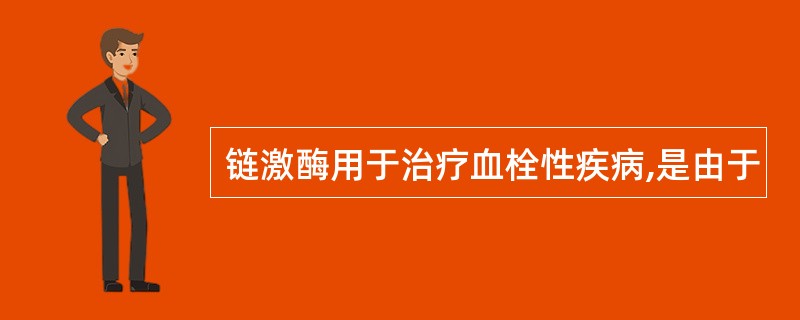 链激酶用于治疗血栓性疾病,是由于