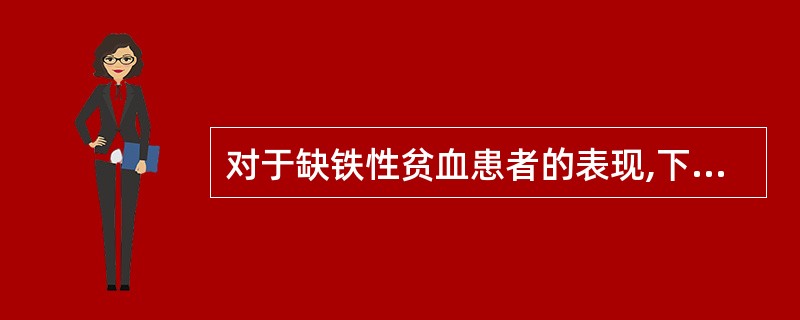 对于缺铁性贫血患者的表现,下列哪项不正确( )