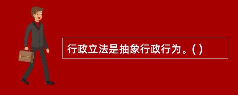 行政立法是抽象行政行为。( )