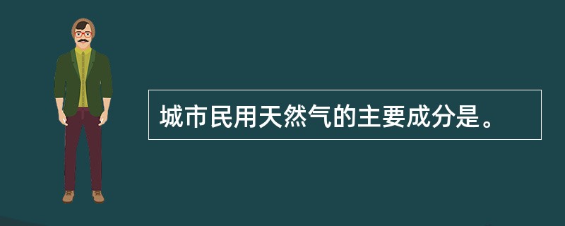 城市民用天然气的主要成分是。