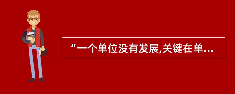 “一个单位没有发展,关键在单位一把手”的观点()。