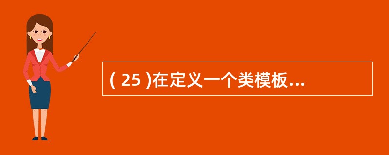 ( 25 )在定义一个类模板时,模板形参表是用一对括号括起来的,所采用的括号是