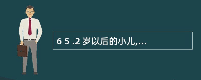 6 5 .2 岁以后的小儿, 动脉收缩压可用下列公式计算A .年龄×0 . 1