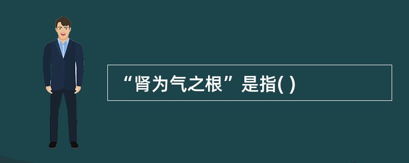 “肾为气之根”是指( )