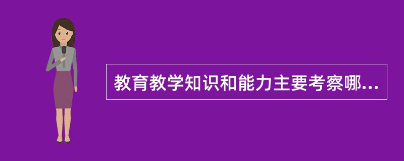 教育教学知识和能力主要考察哪些知识和能力?