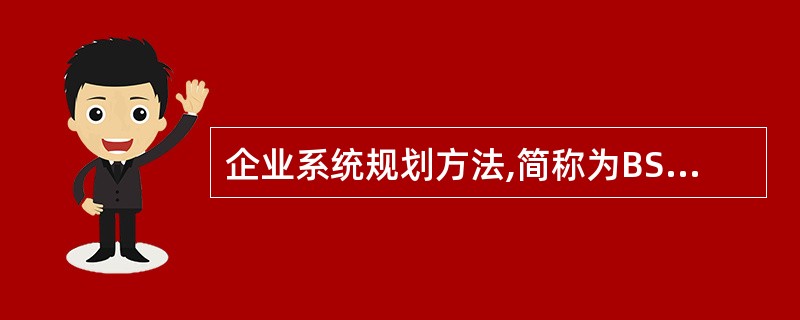 企业系统规划方法,简称为BSP方法,是由IBM公司研制的指导企业信息系统规划的方