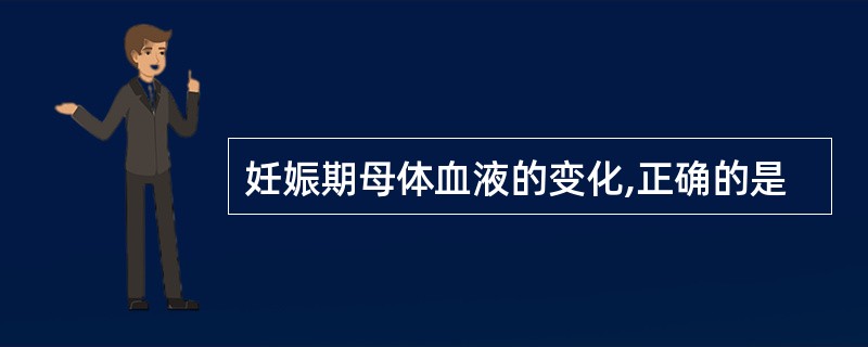 妊娠期母体血液的变化,正确的是