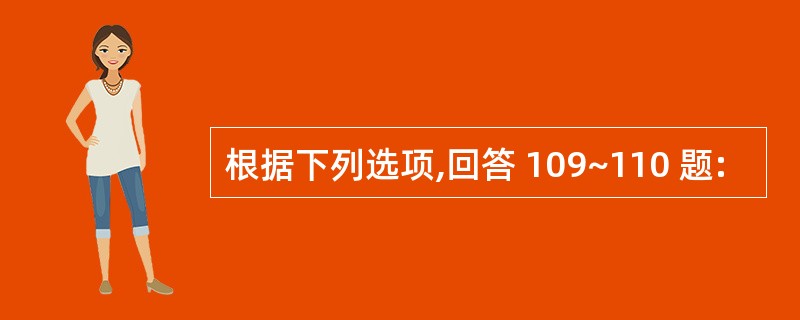 根据下列选项,回答 109~110 题: