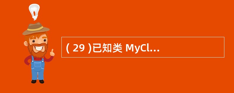 ( 29 )已知类 MyClass 声明如下:class MyClass{int