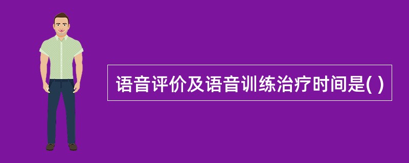 语音评价及语音训练治疗时间是( )