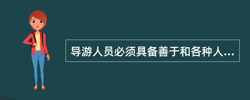 导游人员必须具备善于和各种人打交道的能力。 ( )