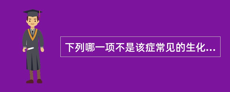 下列哪一项不是该症常见的生化表现( )