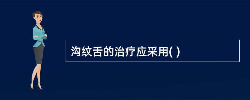 沟纹舌的治疗应采用( )