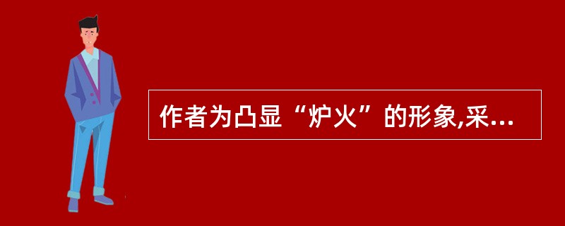 作者为凸显“炉火”的形象,采用了怎样的写法?请结合文章内容作简要分析。(4分)