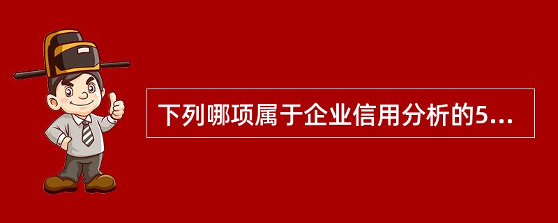 下列哪项属于企业信用分析的5Cs系统的分析范围( )。