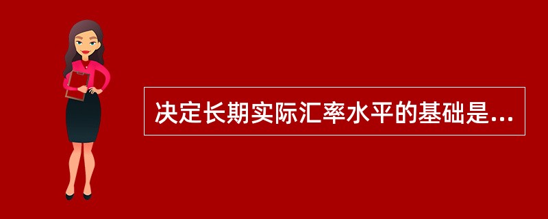 决定长期实际汇率水平的基础是( )。