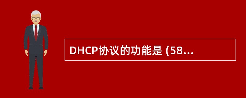 DHCP协议的功能是 (58) 。在Linux中提供DHCP服务的程序是 (5