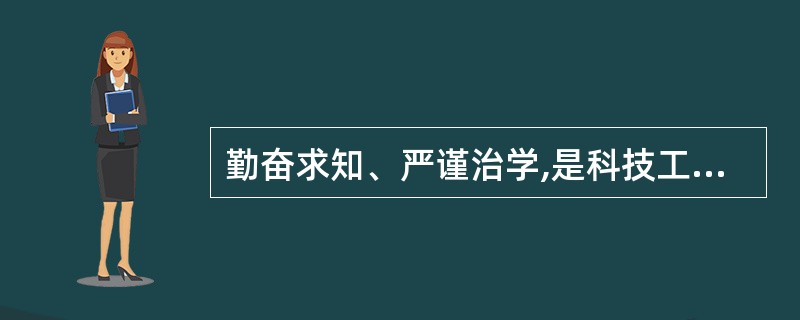勤奋求知、严谨治学,是科技工作者向大自然进取的最重要的基本功和()。