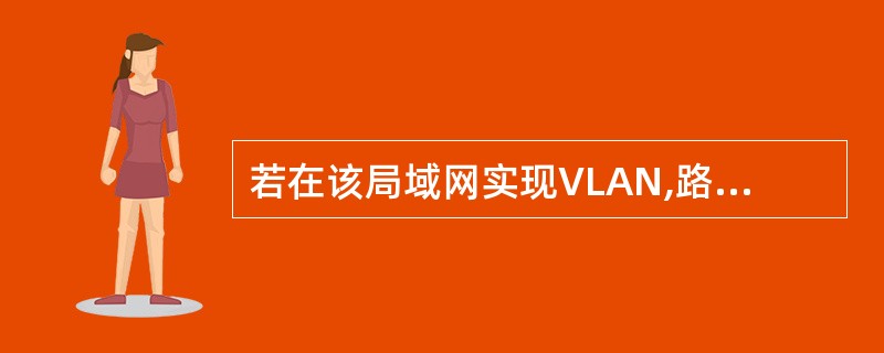 若在该局域网实现VLAN,路由器起什么作用?