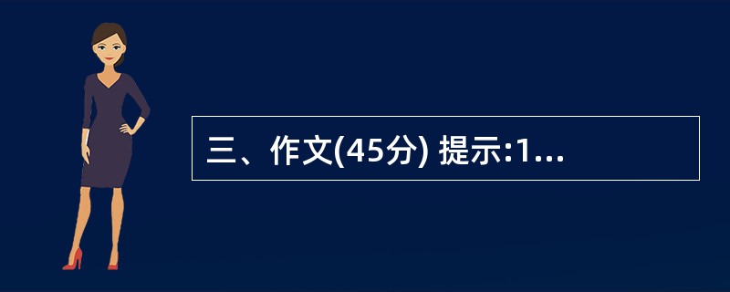 三、作文(45分) 提示:1.从下面两个题目中任选一题,写一篇不少于500字的文