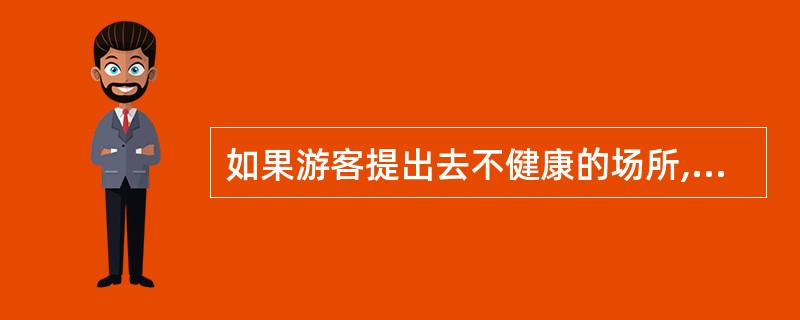 如果游客提出去不健康的场所,导游人员应讲清我国的有关法律规定,断然拒绝。( )