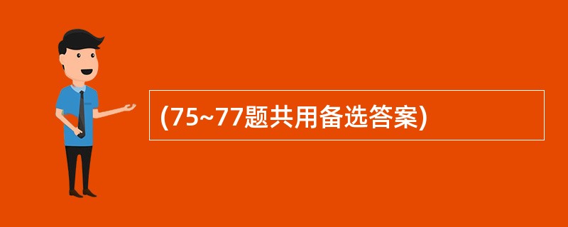 (75~77题共用备选答案)