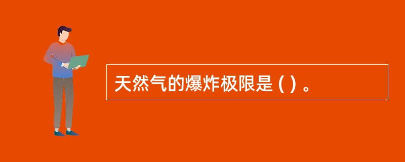 天然气的爆炸极限是 ( ) 。