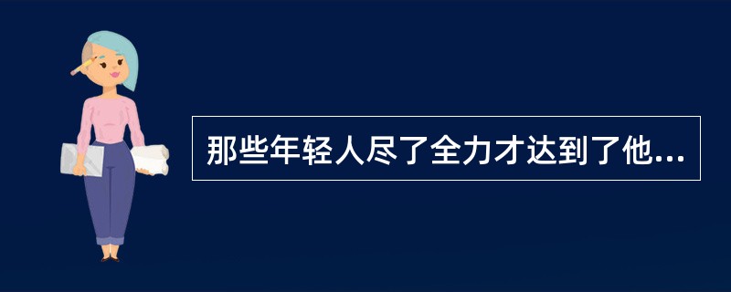 那些年轻人尽了全力才达到了他们的目标。