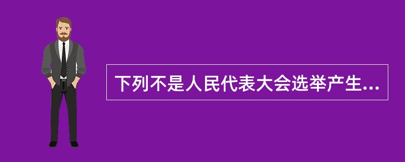 下列不是人民代表大会选举产生的是( )。