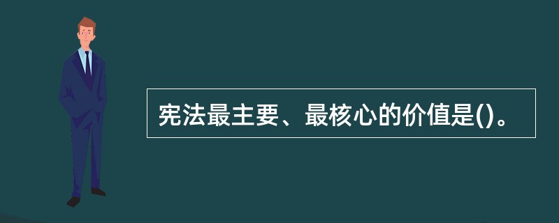 宪法最主要、最核心的价值是()。