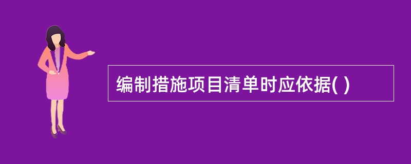 编制措施项目清单时应依据( )