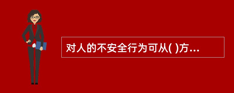 对人的不安全行为可从( )方面着手解决。