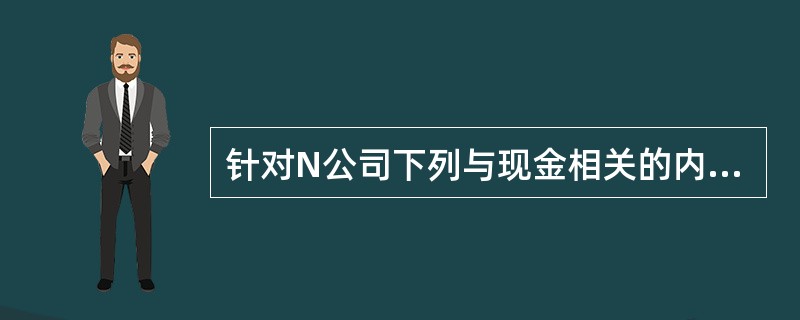 针对N公司下列与现金相关的内部控制,A注册会计师应提出改进建议的是( )。