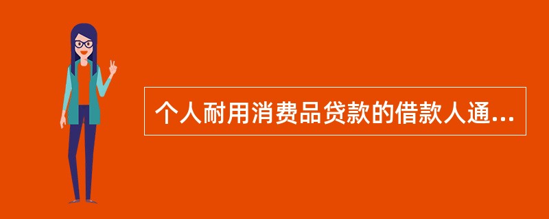 个人耐用消费品贷款的借款人通常需在银行指定的商户处购买特定商品。( )