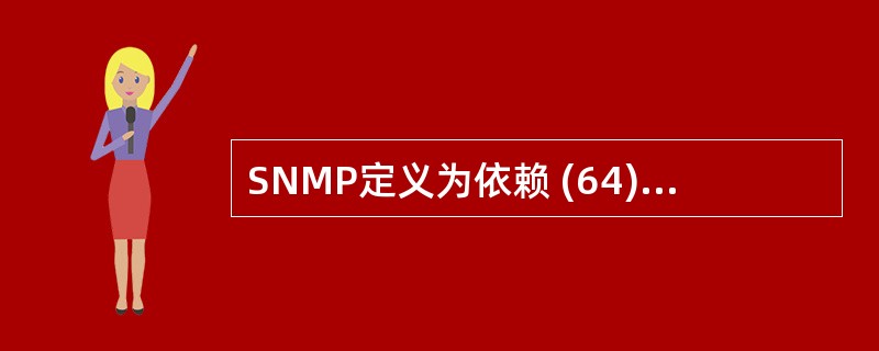 SNMP定义为依赖 (64) 数据报服务的应用层协议。(64)