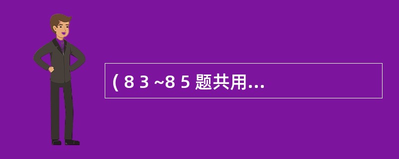 ( 8 3 ~8 5 题共用备选答案)A .3 0 0 0 m lB .1 0