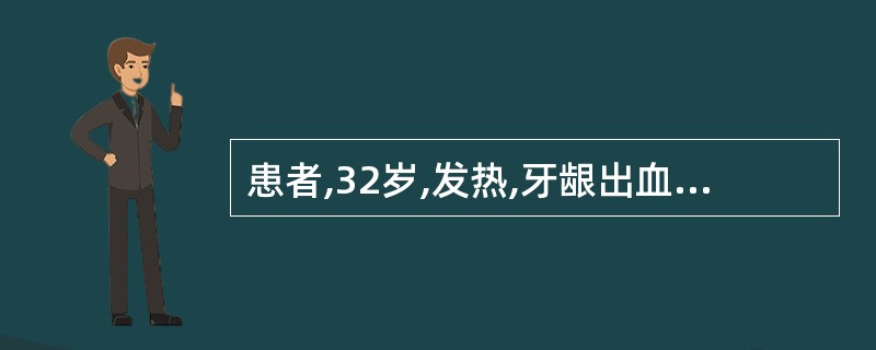 患者,32岁,发热,牙龈出血,皮肤瘀斑7天。体检可见贫血面容,胸骨压痛阳性,肝肋