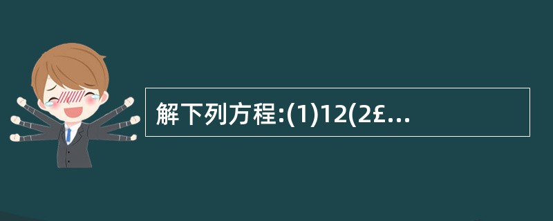 解下列方程:(1)12(2£­3x)=4x£«4; (2)6