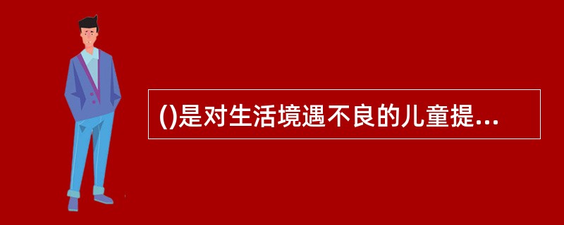 ()是对生活境遇不良的儿童提供救助所采取的最底线的保护措施。