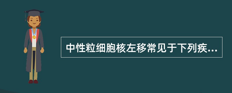 中性粒细胞核左移常见于下列疾病中,除了 ( )。