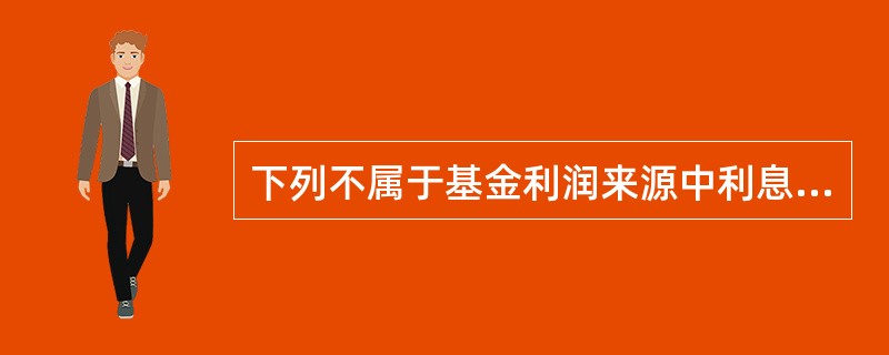 下列不属于基金利润来源中利息收入的是( )。