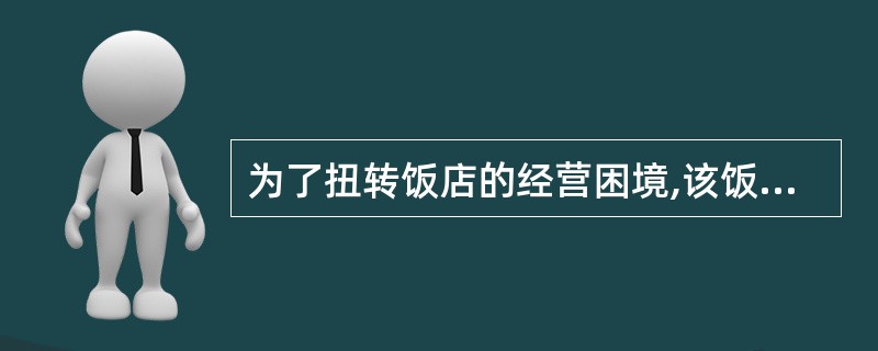 为了扭转饭店的经营困境,该饭店应采取的措施是()。