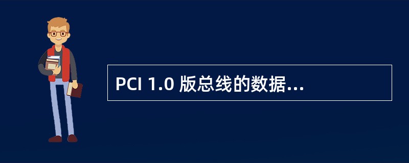 PCI 1.0 版总线的数据线是 (5) 位。(5)