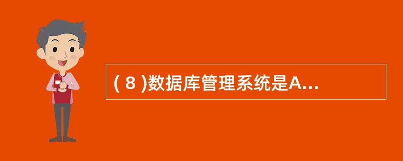 ( 8 )数据库管理系统是A )操作系统的一部分 B )在操作系统支持下的系统软