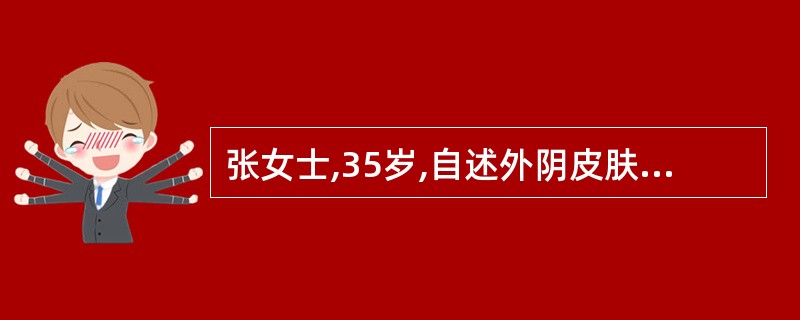 张女士,35岁,自述外阴皮肤瘙痒、疼痛、灼热感1天,于排尿、排便后加重,妇科检查