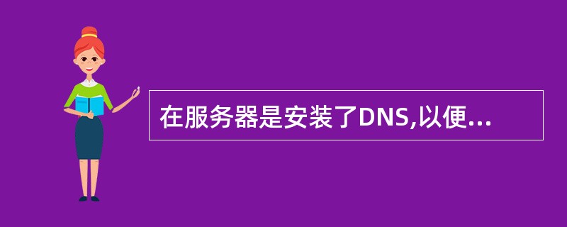 在服务器是安装了DNS,以便把内部主页发布到Internet上。请问DNS的主要